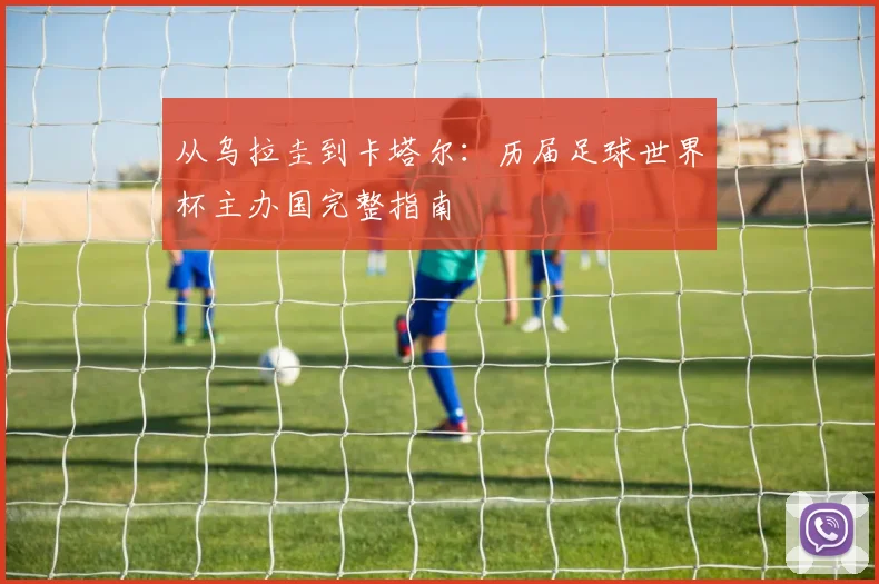 从乌拉圭到卡塔尔：历届足球世界杯主办国完整指南